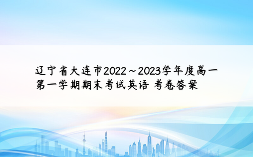 辽宁省大连市2022~2023学年度高一第一学期期末考试英语 考卷答案
